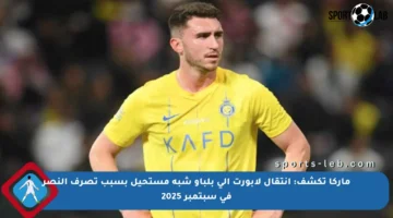 ماركا تكشف: انتقال لابورت إلى بلباو شبه مستحيل بسبب تصرف النصر في سبتمبر 2025